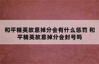 和平精英故意掉分会有什么惩罚 和平精英故意掉分会封号吗